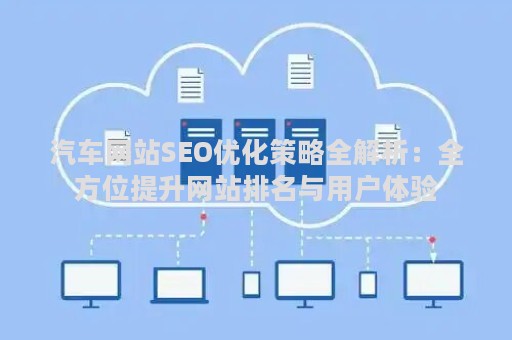 汽车网站SEO优化策略全解析：全方位提升网站排名与用户体验