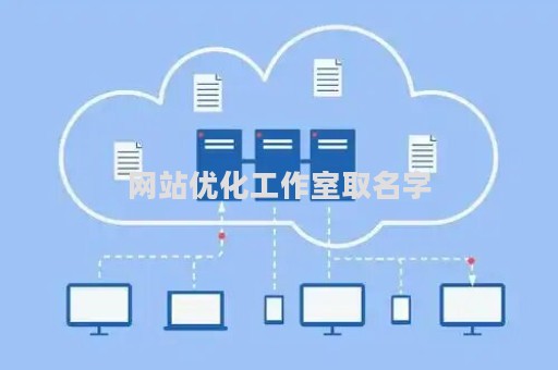 网站优化工作室取名字（网站优化工作室取名字好吗）
