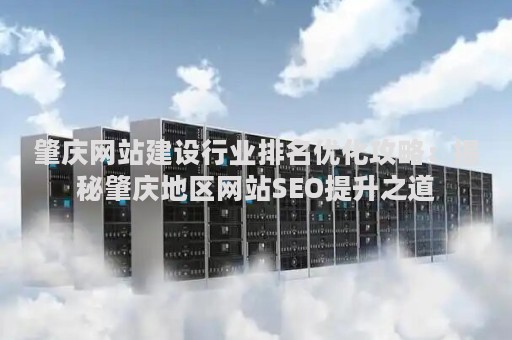 肇庆网站建设行业排名优化攻略：揭秘肇庆地区网站SEO提升之道