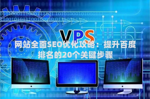 网站全面SEO优化攻略：提升百度排名的20个关键步骤