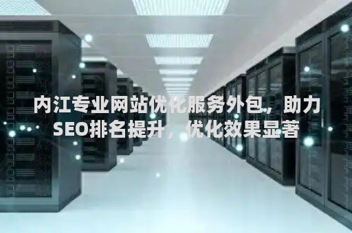 内江专业网站优化服务外包，助力SEO排名提升，优化效果显著
