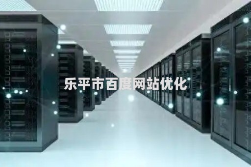 乐平市百度网站优化（乐平官方网站）