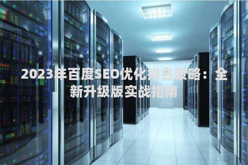 2023年百度SEO优化排名策略：全新升级版实战指南
