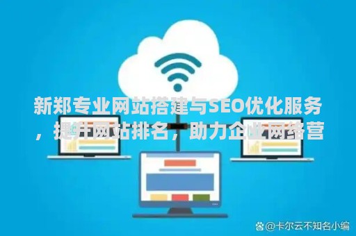 新郑专业网站搭建与SEO优化服务，提升网站排名，助力企业网络营销