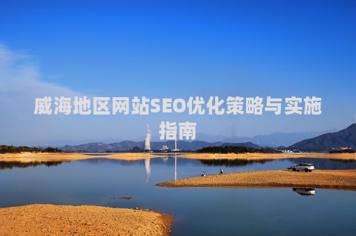 威海地区网站SEO优化策略与实施指南