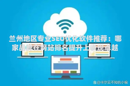 兰州地区专业SEO优化软件推荐：哪家品牌在网站排名提升上表现卓越？