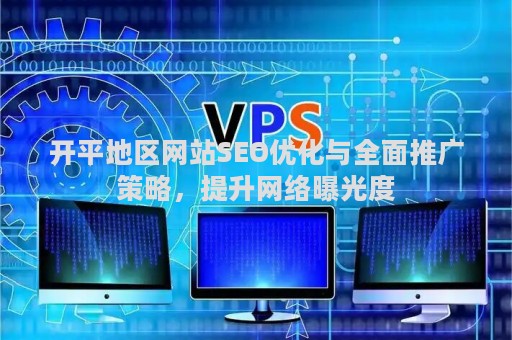 开平地区网站SEO优化与全面推广策略，提升网络曝光度