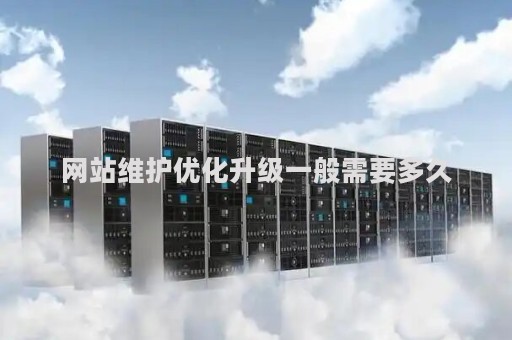 网站维护优化升级一般需要多久（网站维护和优化）