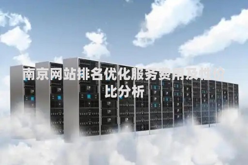 南京网站排名优化服务费用及性价比分析