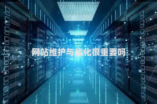 网站维护与优化很重要吗（网站维护和优化的岗位职责）