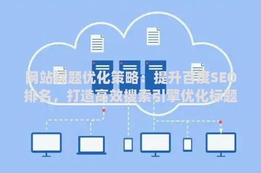 网站标题优化策略：提升百度SEO排名，打造高效搜索引擎优化标题
