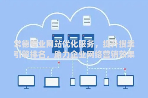 常德专业网站优化服务，提升搜索引擎排名，助力企业网络营销效果显著