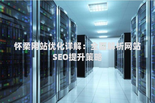 怀柔网站优化详解：全面解析网站SEO提升策略