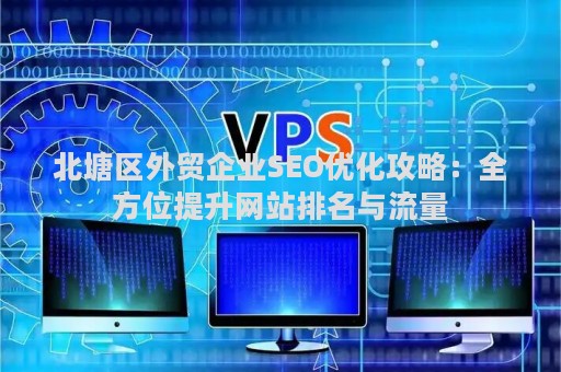 北塘区外贸企业SEO优化攻略：全方位提升网站排名与流量