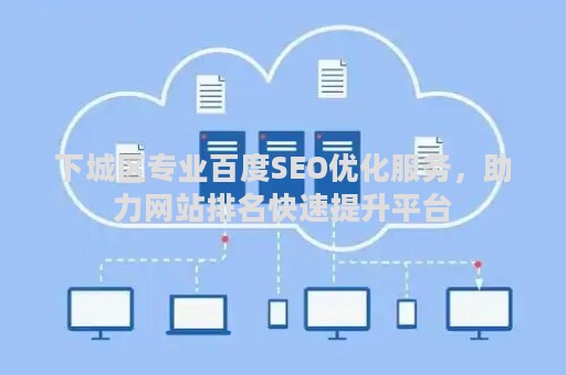 下城区专业百度SEO优化服务，助力网站排名快速提升平台