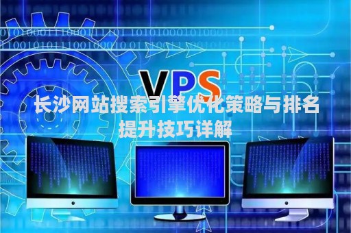 长沙网站搜索引擎优化策略与排名提升技巧详解
