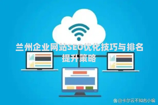 兰州企业网站SEO优化技巧与排名提升策略