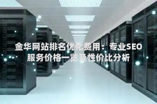 金华网站排名优化费用：专业SEO服务价格一览及性价比分析