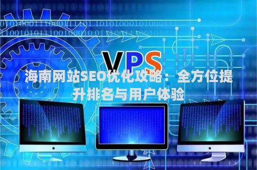 海南网站SEO优化攻略：全方位提升排名与用户体验