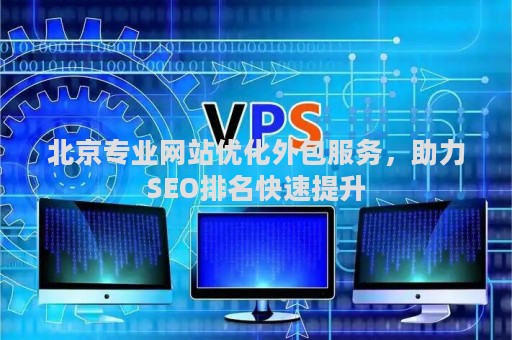 北京专业网站优化外包服务，助力SEO排名快速提升