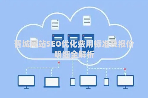 晋城网站SEO优化费用标准及报价明细全解析