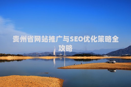 贵州省网站推广与SEO优化策略全攻略
