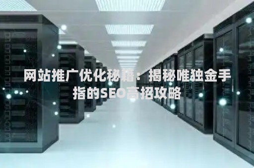 网站推广优化秘籍：揭秘唯独金手指的SEO高招攻略