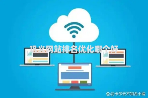 巩义网站排名优化哪个好（巩义seo网站优化哪家好）