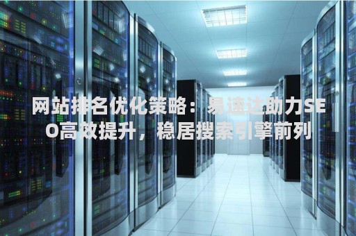 网站排名优化策略：易速达助力SEO高效提升，稳居搜索引擎前列