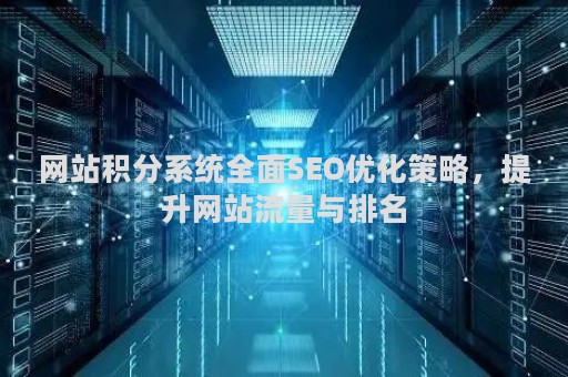 网站积分系统全面SEO优化策略，提升网站流量与排名
