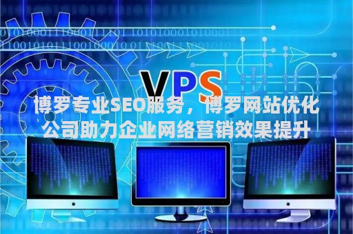博罗专业SEO服务，博罗网站优化公司助力企业网络营销效果提升