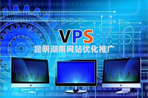 昆明湖南网站优化推广（昆明网站制作推广）