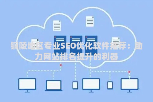 铜陵地区专业SEO优化软件推荐：助力网站排名提升的利器