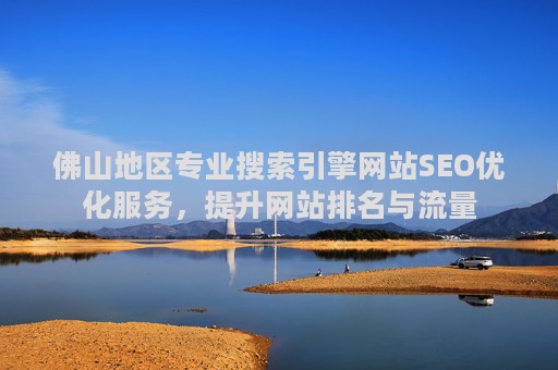佛山地区专业搜索引擎网站SEO优化服务，提升网站排名与流量