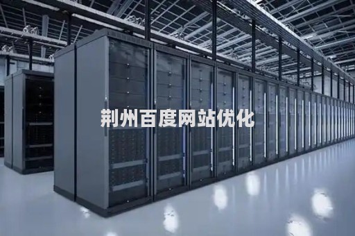 荆州百度网站优化（荆州百度网站优化公司）