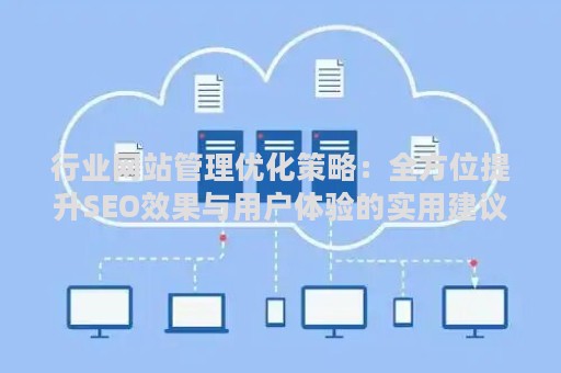 行业网站管理优化策略：全方位提升SEO效果与用户体验的实用建议