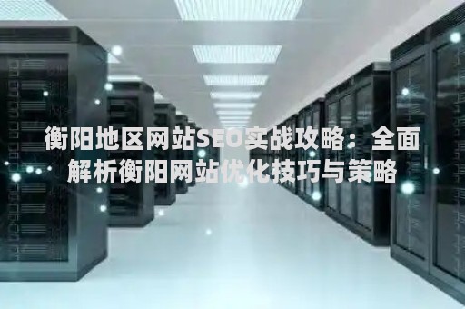 衡阳地区网站SEO实战攻略：全面解析衡阳网站优化技巧与策略