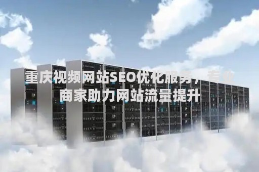 重庆视频网站SEO优化服务，专业商家助力网站流量提升