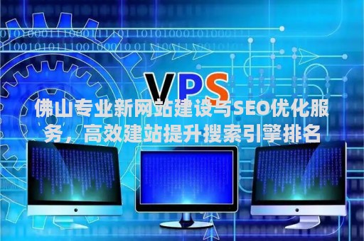 佛山专业新网站建设与SEO优化服务，高效建站提升搜索引擎排名
