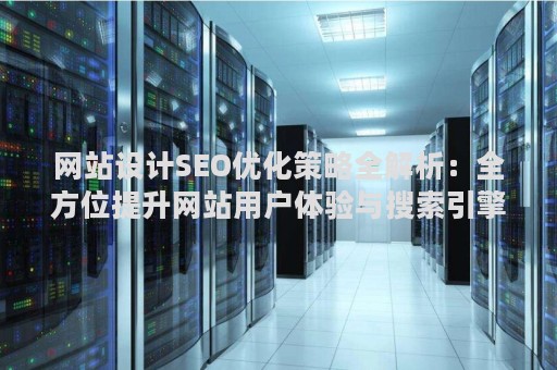 网站设计SEO优化策略全解析：全方位提升网站用户体验与搜索引擎排名