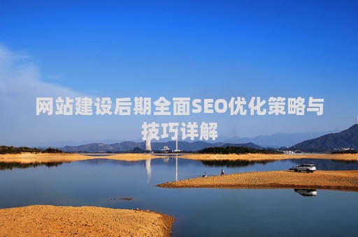 网站建设后期全面SEO优化策略与技巧详解