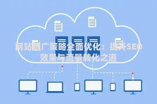 网站推广策略全面优化：提升SEO效果与流量转化之道