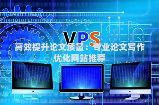 高效提升论文质量：专业论文写作优化网站推荐