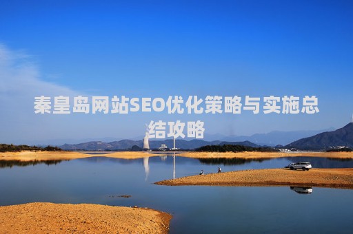 秦皇岛网站SEO优化策略与实施总结攻略