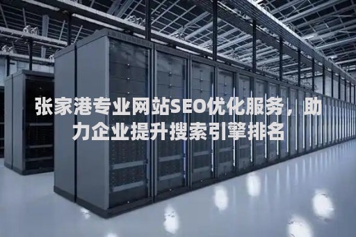 张家港专业网站SEO优化服务，助力企业提升搜索引擎排名