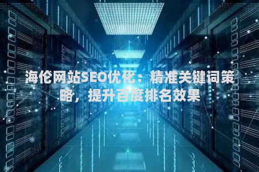 海伦网站SEO优化：精准关键词策略，提升百度排名效果