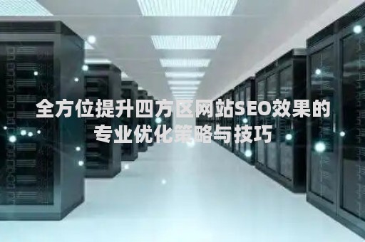 全方位提升四方区网站SEO效果的专业优化策略与技巧