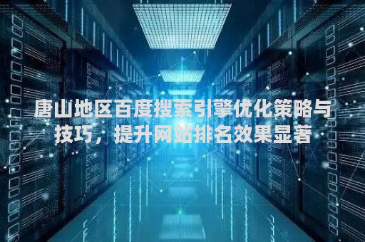 唐山地区百度搜索引擎优化策略与技巧，提升网站排名效果显著