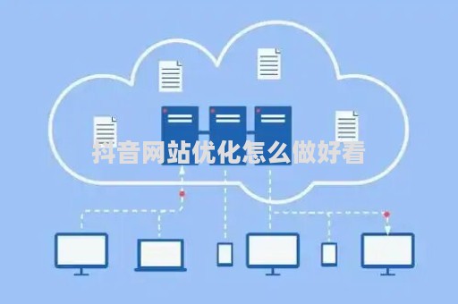 抖音网站优化怎么做好看（抖音平台优化）