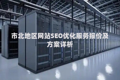 市北地区网站SEO优化服务报价及方案详析